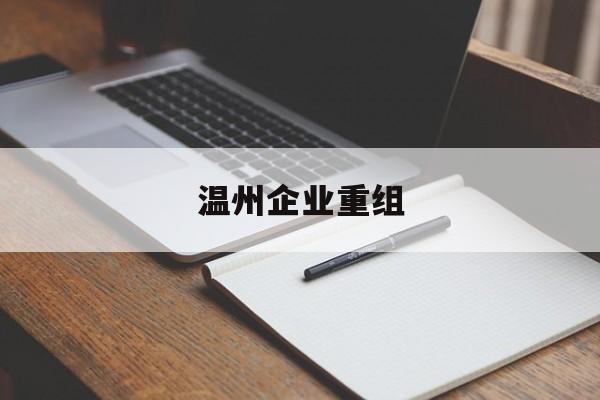 揭阳市温州企业重组(温州市国有企业重组改革)