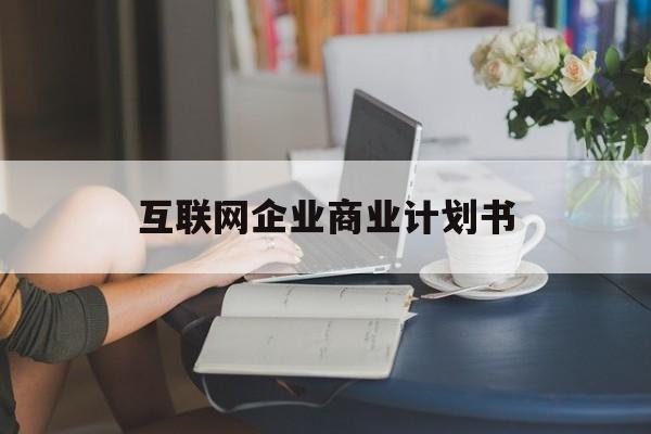 揭阳市互联网企业商业计划书(互联网行业商业计划书侧重点)