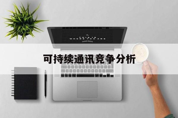 揭阳市可持续通讯竞争分析(可持续竞争优势有哪些)