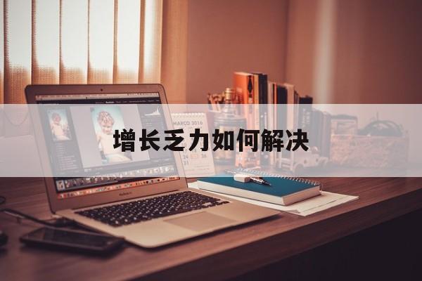 揭阳市增长乏力如何解决(增长乏力是下降的意思吗)