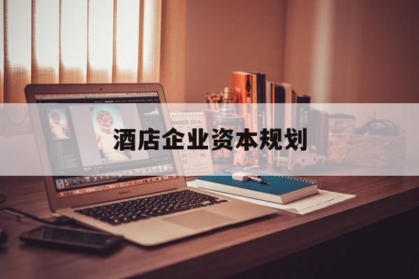 揭阳市酒店企业资本规划(酒店投资方案计划书)