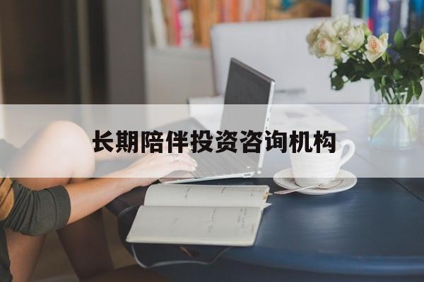 揭阳市包含长期陪伴投资咨询机构的词条
